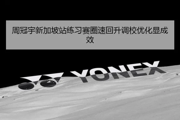 周冠宇新加坡站练习赛圈速回升调校优化显成效